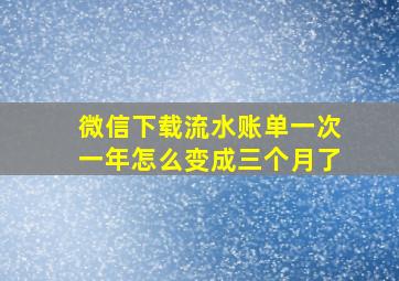 微信下载流水账单一次一年怎么变成三个月了