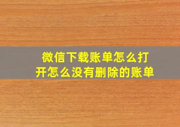 微信下载账单怎么打开怎么没有删除的账单