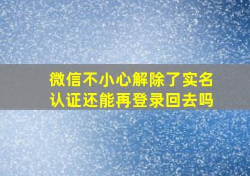 微信不小心解除了实名认证还能再登录回去吗