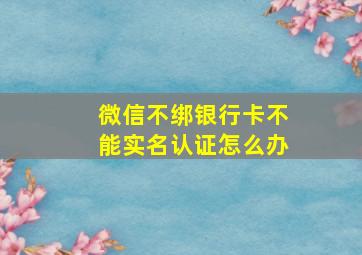 微信不绑银行卡不能实名认证怎么办