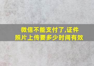 微信不能支付了,证件照片上传要多少时间有效