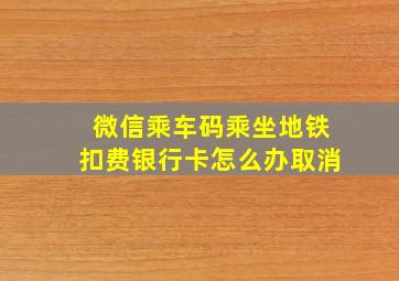 微信乘车码乘坐地铁扣费银行卡怎么办取消