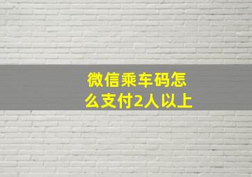 微信乘车码怎么支付2人以上