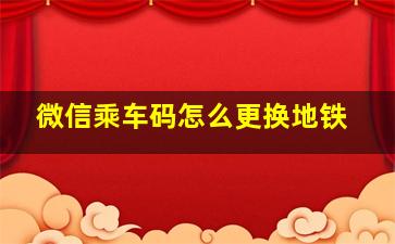 微信乘车码怎么更换地铁