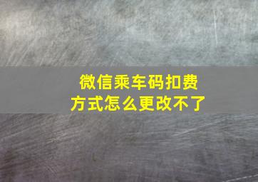 微信乘车码扣费方式怎么更改不了