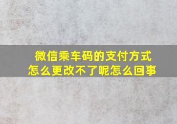 微信乘车码的支付方式怎么更改不了呢怎么回事