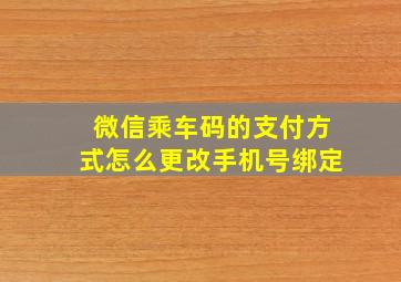 微信乘车码的支付方式怎么更改手机号绑定