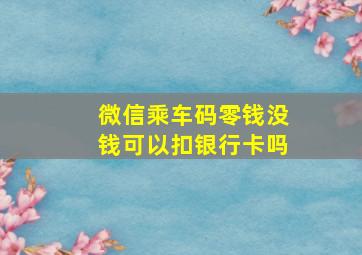 微信乘车码零钱没钱可以扣银行卡吗