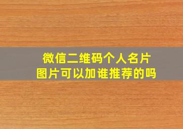 微信二维码个人名片图片可以加谁推荐的吗