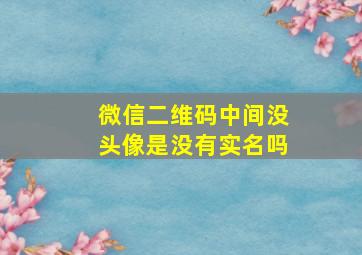 微信二维码中间没头像是没有实名吗