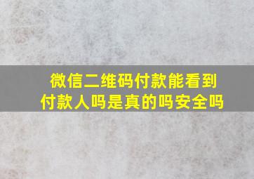 微信二维码付款能看到付款人吗是真的吗安全吗