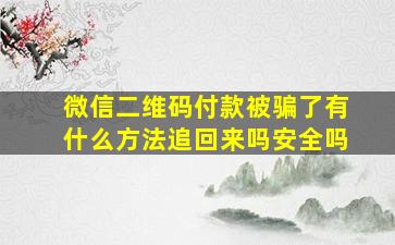 微信二维码付款被骗了有什么方法追回来吗安全吗