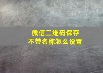 微信二维码保存不带名称怎么设置