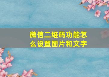 微信二维码功能怎么设置图片和文字