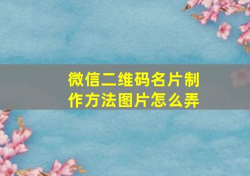 微信二维码名片制作方法图片怎么弄