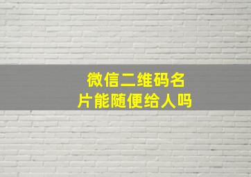 微信二维码名片能随便给人吗