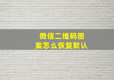 微信二维码图案怎么恢复默认