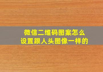 微信二维码图案怎么设置跟人头图像一样的