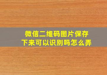 微信二维码图片保存下来可以识别吗怎么弄