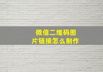 微信二维码图片链接怎么制作