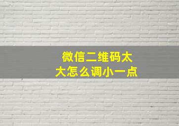 微信二维码太大怎么调小一点