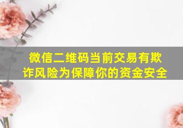 微信二维码当前交易有欺诈风险为保障你的资金安全