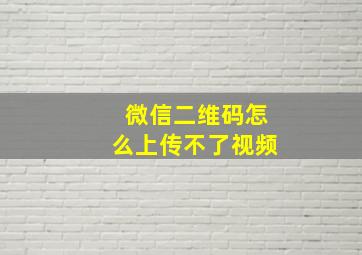 微信二维码怎么上传不了视频