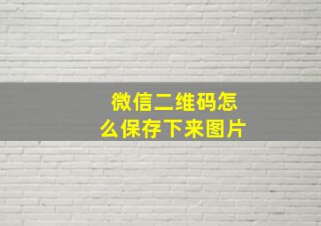 微信二维码怎么保存下来图片