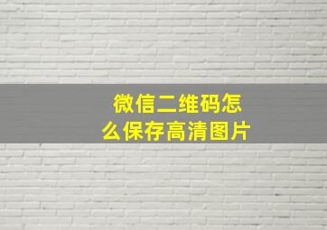 微信二维码怎么保存高清图片