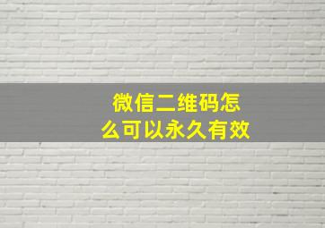 微信二维码怎么可以永久有效