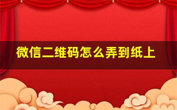 微信二维码怎么弄到纸上