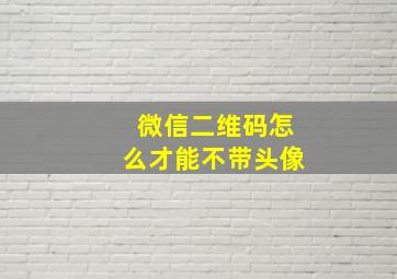 微信二维码怎么才能不带头像