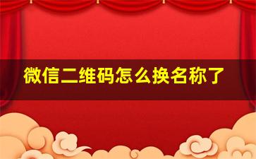 微信二维码怎么换名称了