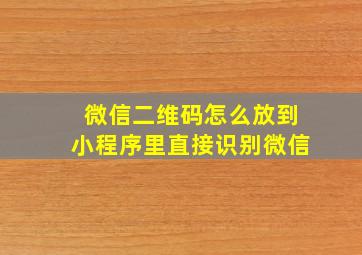 微信二维码怎么放到小程序里直接识别微信