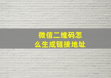 微信二维码怎么生成链接地址