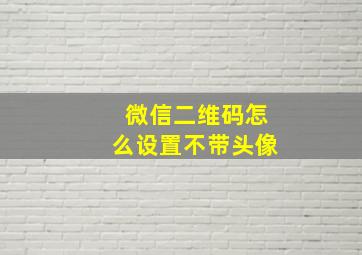 微信二维码怎么设置不带头像