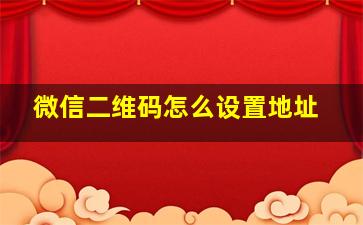 微信二维码怎么设置地址