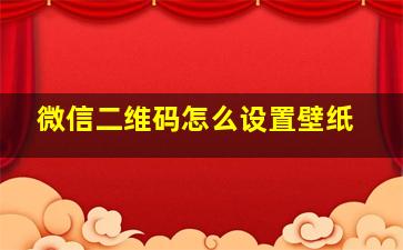 微信二维码怎么设置壁纸