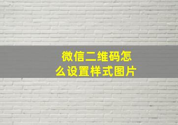 微信二维码怎么设置样式图片