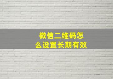 微信二维码怎么设置长期有效