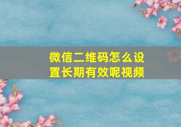 微信二维码怎么设置长期有效呢视频