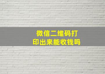 微信二维码打印出来能收钱吗