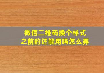 微信二维码换个样式之前的还能用吗怎么弄