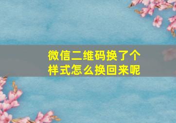 微信二维码换了个样式怎么换回来呢