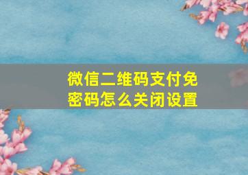 微信二维码支付免密码怎么关闭设置