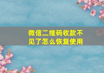 微信二维码收款不见了怎么恢复使用