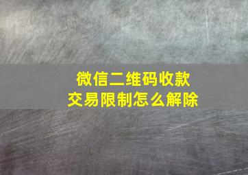 微信二维码收款交易限制怎么解除