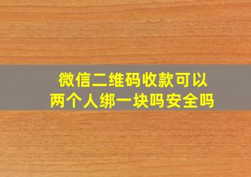 微信二维码收款可以两个人绑一块吗安全吗