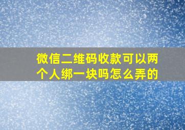 微信二维码收款可以两个人绑一块吗怎么弄的