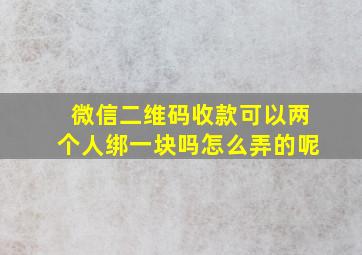 微信二维码收款可以两个人绑一块吗怎么弄的呢